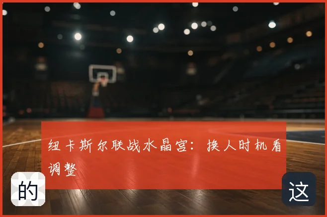 纽卡斯尔联战水晶宫：换人时机看调整