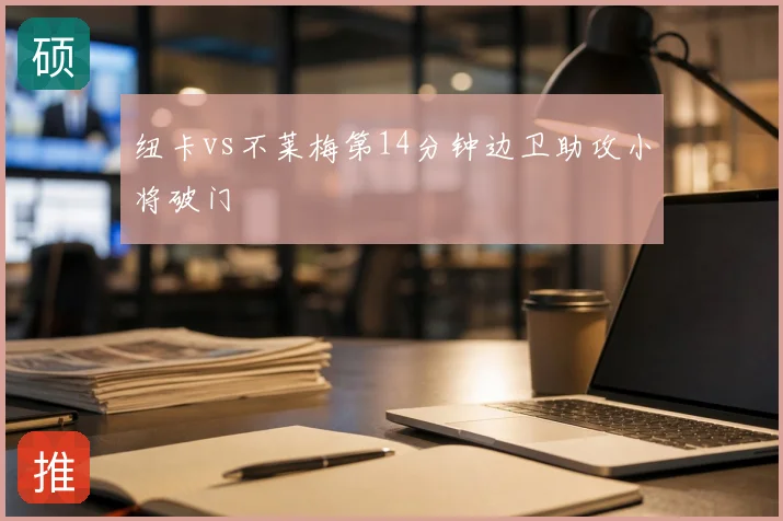 纽卡vs不莱梅第14分钟边卫助攻小将破门