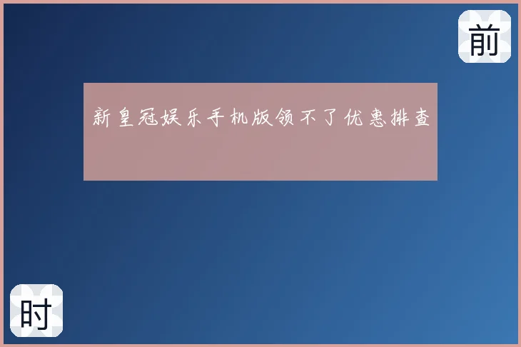 新皇冠娱乐手机版领不了优惠排查