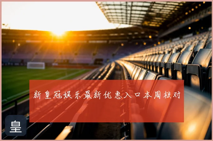 新皇冠娱乐最新优惠入口本周核对