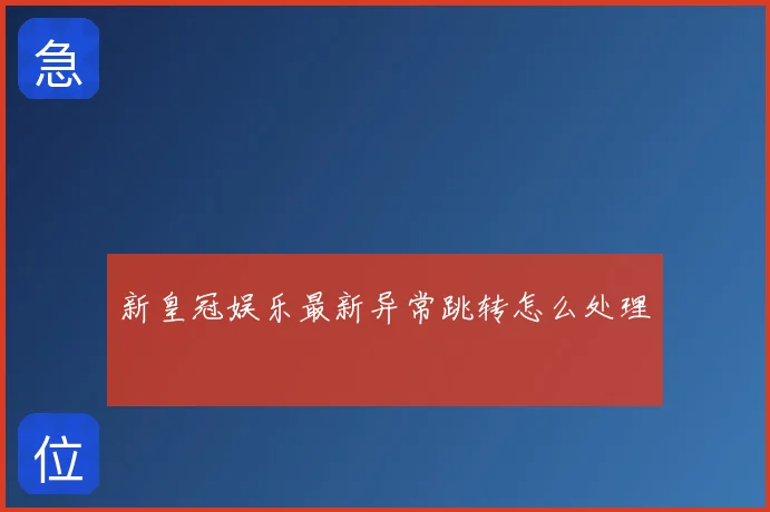新皇冠娱乐最新异常跳转怎么处理