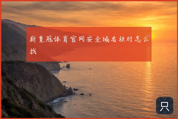 新皇冠体育官网安全域名核对怎么找