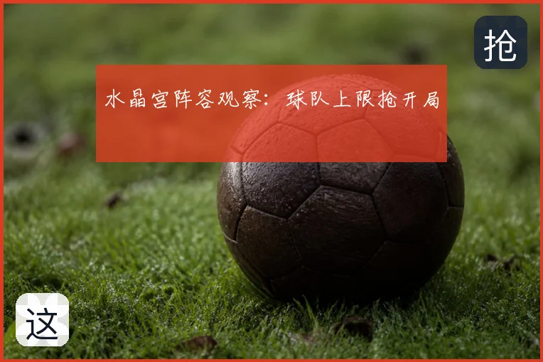 水晶宫阵容观察：球队上限抢开局