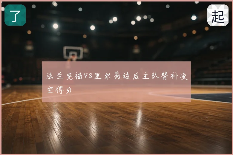 法兰克福vs里尔易边后主队替补凌空得分