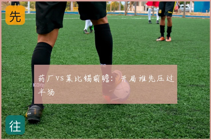 药厂vs莱比锡前瞻：开局谁先压过半场