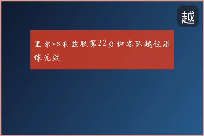 里尔vs利兹联第22分钟客队越位进球无效