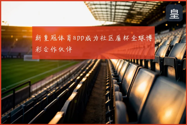新皇冠体育app成为社区盾杯全球博彩合作伙伴