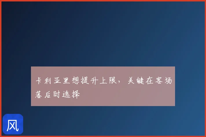 卡利亚里想提升上限，关键在客场落后时选择